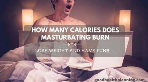 For best results, have an orgasm at least once a week. . Calories masturbating